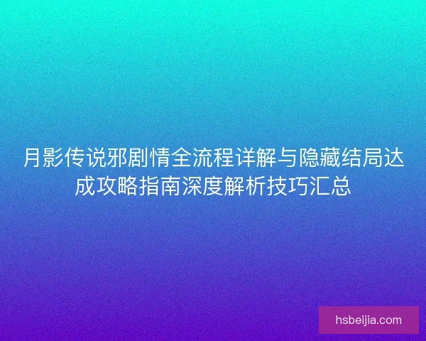 月影传说邪剧情全流程详解与隐藏结局达成攻略指南深度解析技巧汇总