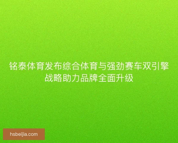 铭泰体育发布综合体育与强劲赛车双引擎战略助力品牌全面升级