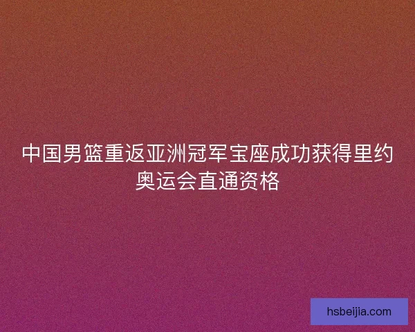 中国男篮重返亚洲冠军宝座成功获得里约奥运会直通资格