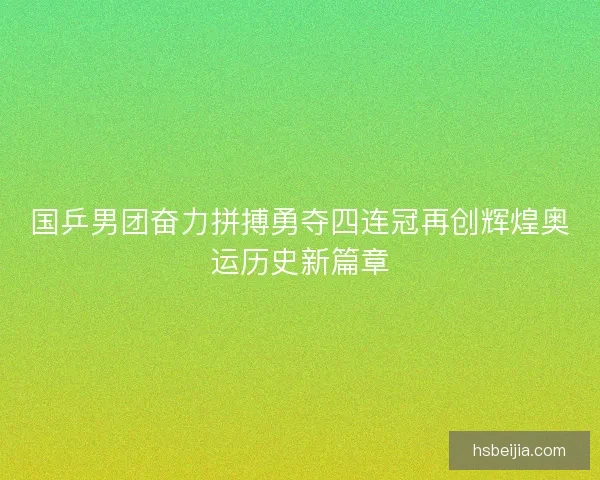 国乒男团奋力拼搏勇夺四连冠再创辉煌奥运历史新篇章