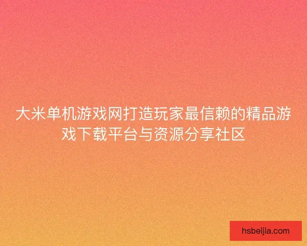 大米单机游戏网打造玩家最信赖的精品游戏下载平台与资源分享社区